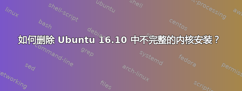 如何删除 Ubuntu 16.10 中不完整的内核安装？