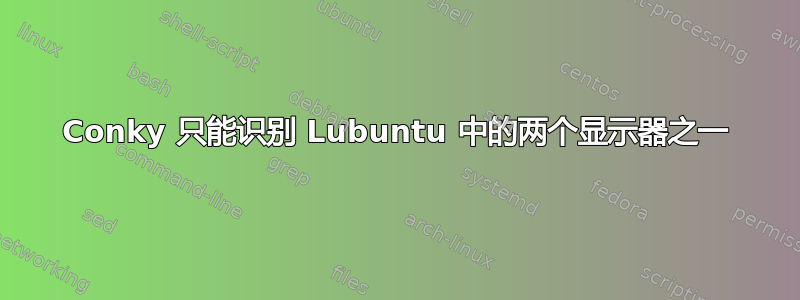 Conky 只能识别 Lubuntu 中的两个显示器之一