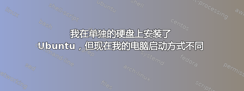 我在单独的硬盘上安装了 Ubuntu，但现在我的电脑启动方式不同