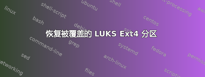 恢复被覆盖的 LUKS Ext4 分区