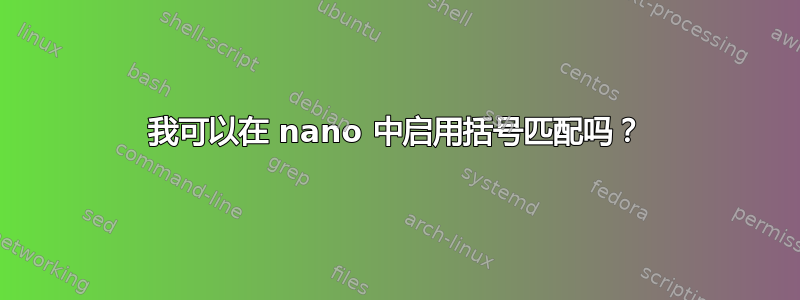 我可以在 nano 中启用括号匹配吗？