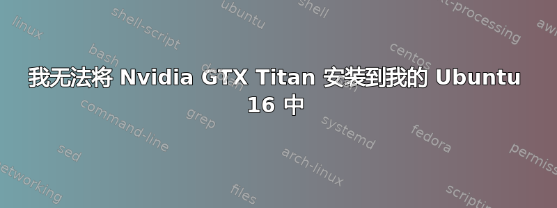 我无法将 Nvidia GTX Titan 安装到我的 Ubuntu 16 中