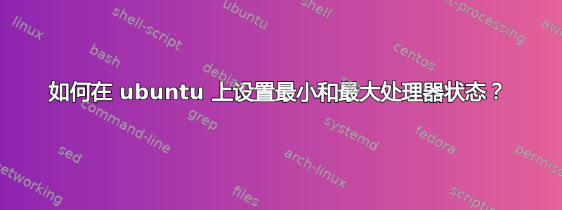 如何在 ubuntu 上设置最小和最大处理器状态？