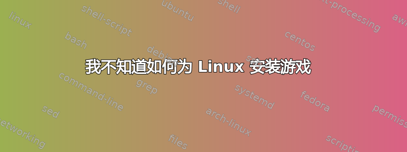 我不知道如何为 Linux 安装游戏 