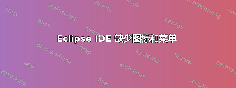 Eclipse IDE 缺少图标和菜单