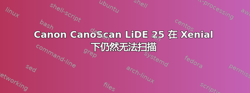 Canon CanoScan LiDE 25 在 Xenial 下仍然无法扫描