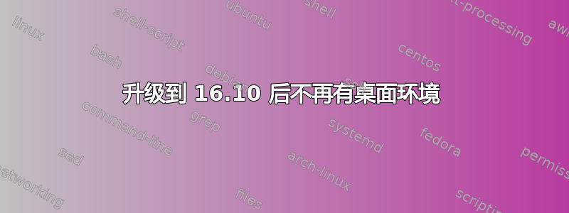 升级到 16.10 后不再有桌面环境