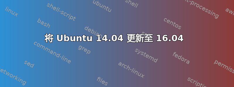 将 Ubuntu 14.04 更新至 16.04 