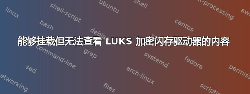 能够挂载但无法查看 LUKS 加密闪存驱动器的内容