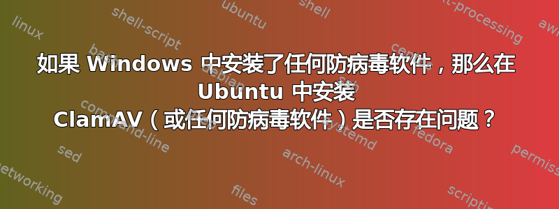 如果 Windows 中安装了任何防病毒软件，那么在 Ubuntu 中安装 ClamAV（或任何防病毒软件）是否存在问题？