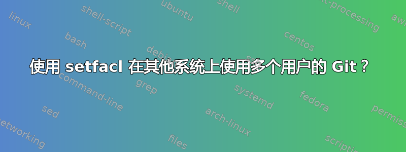 使用 setfacl 在其他系统上使用多个用户的 Git？