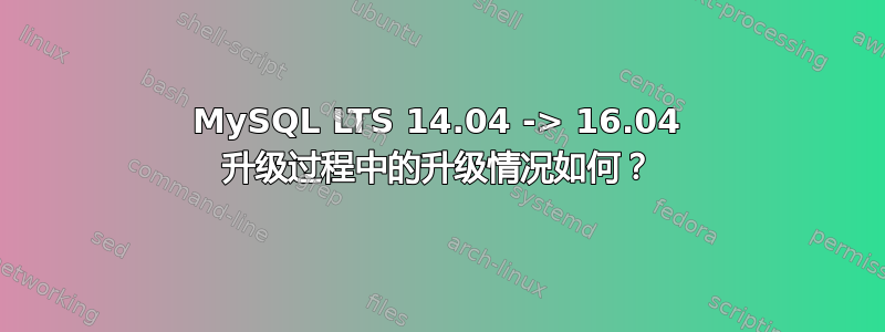 MySQL LTS 14.04 -> 16.04 升级过程中的升级情况如何？