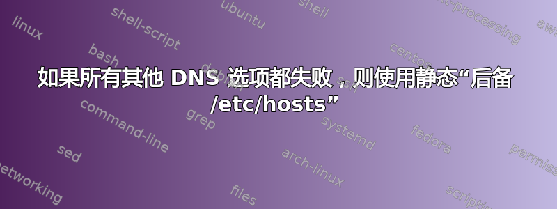 如果所有其他 DNS 选项都失败，则使用静态“后备 /etc/hosts”