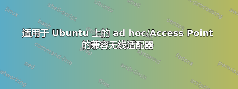 适用于 Ubuntu 上的 ad hoc/Access Point 的兼容无线适配器