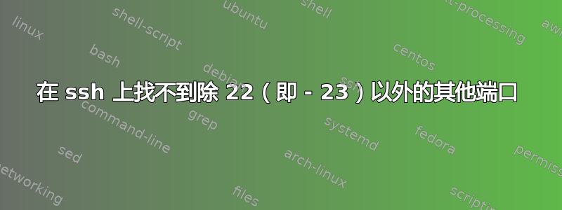 在 ssh 上找不到除 22（即 - 23）以外的其他端口