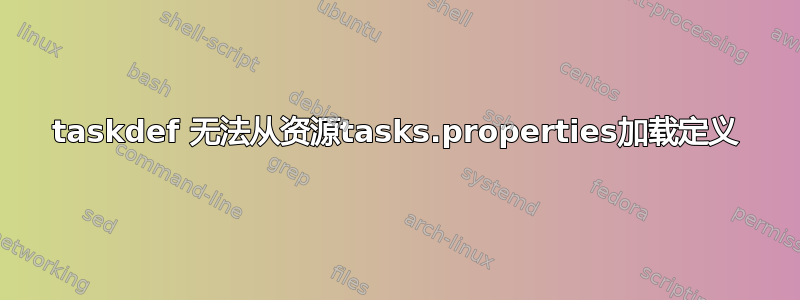 taskdef 无法从资源tasks.properties加载定义