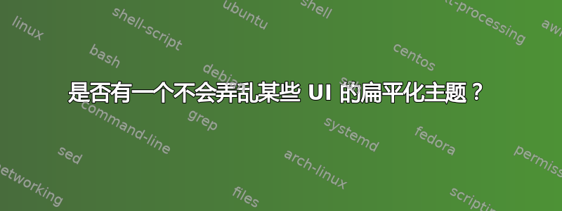 是否有一个不会弄乱某些 UI 的扁平化主题？