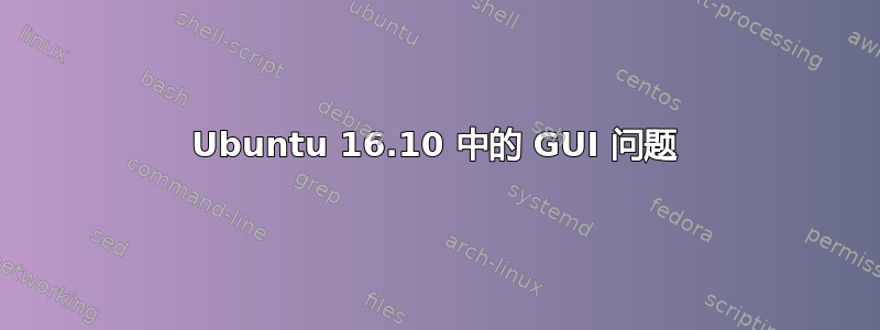 Ubuntu 16.10 中的 GUI 问题