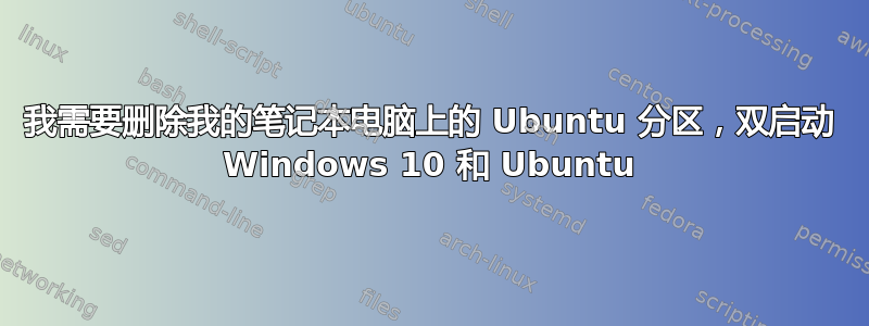 我需要删除我的笔记本电脑上的 Ubuntu 分区，双启动 Windows 10 和 Ubuntu