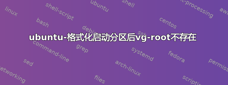 ubuntu-格式化启动分区后vg-root不存在