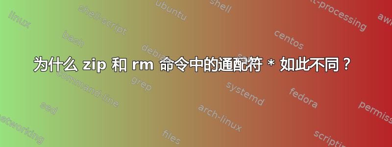 为什么 zip 和 rm 命令中的通配符 * 如此不同？