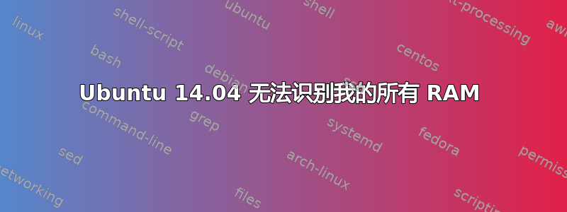 Ubuntu 14.04 无法识别我的所有 RAM