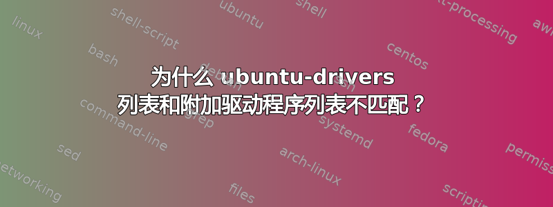 为什么 ubuntu-drivers 列表和附加驱动程序列表不匹配？