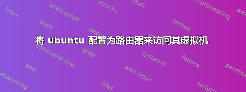 将 ubuntu 配置为路由器来访问其虚拟机