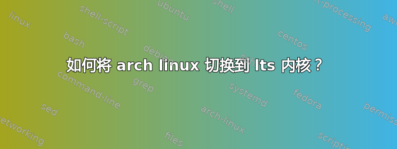 如何将 arch linux 切换到 lts 内核？