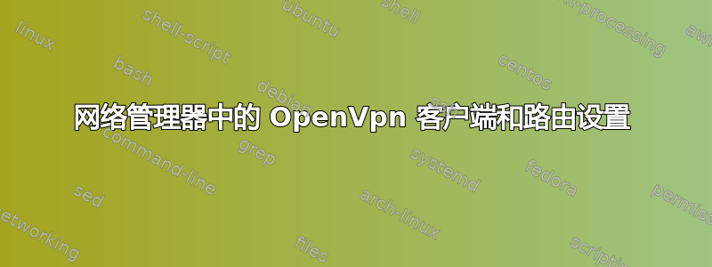 网络管理器中的 OpenVpn 客户端和路由设置