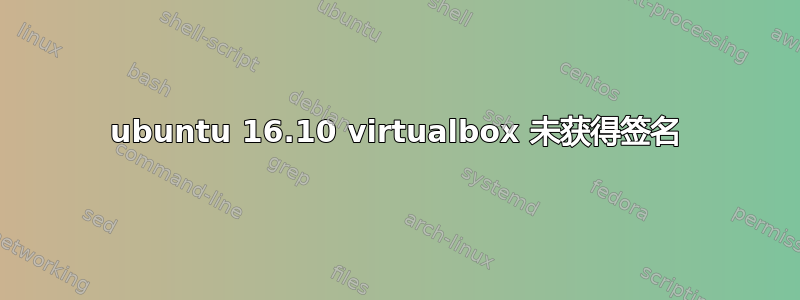 ubuntu 16.10 virtualbox 未获得签名