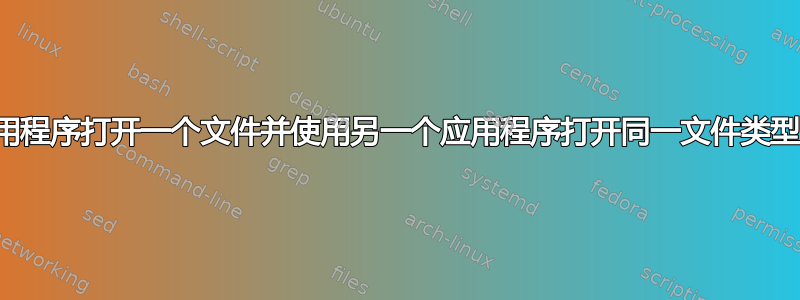 如何使用特定应用程序打开一个文件并使用另一个应用程序打开同一文件类型的另一个文件？