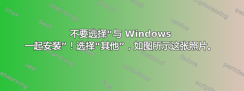 不要选择“与 Windows 一起安装”！选择“其他”，如图所示这张照片。