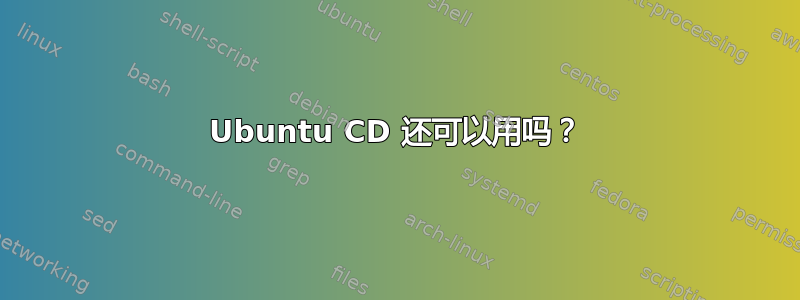 Ubuntu CD 还可以用吗？