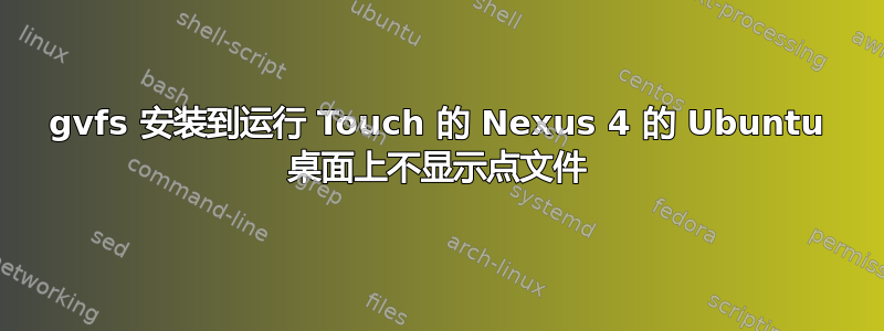 gvfs 安装到运行 Touch 的 Nexus 4 的 Ubuntu 桌面上不显示点文件