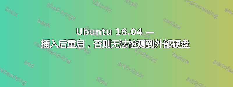 Ubuntu 16.04 — 插入后重启，否则无法检测到外部硬盘