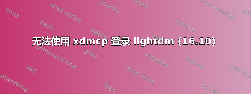 无法使用 xdmcp 登录 lightdm (16.10)