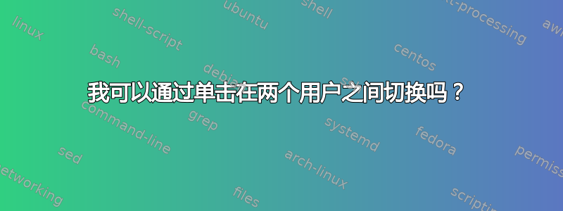 我可以通过单击在两个用户之间切换吗？