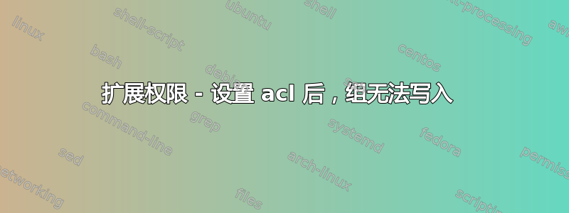 扩展权限 - 设置 acl 后，组无法写入 