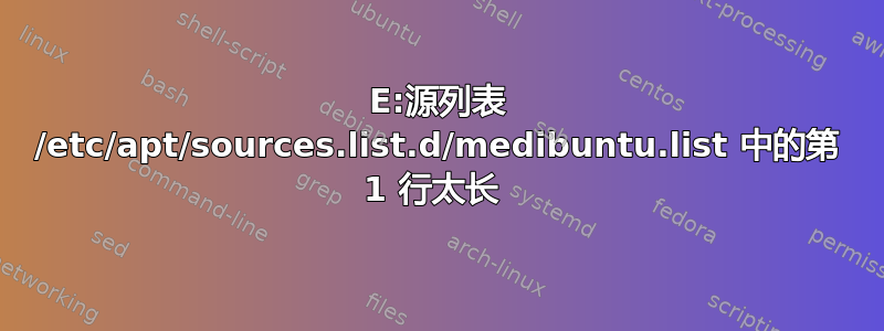 E:源列表 /etc/apt/sources.list.d/medibuntu.list 中的第 1 行太长 