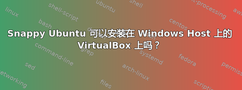 Snappy Ubuntu 可以安装在 Windows Host 上的 VirtualBox 上吗？