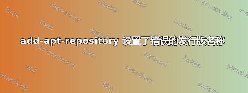 add-apt-repository 设置了错误的发行版名称