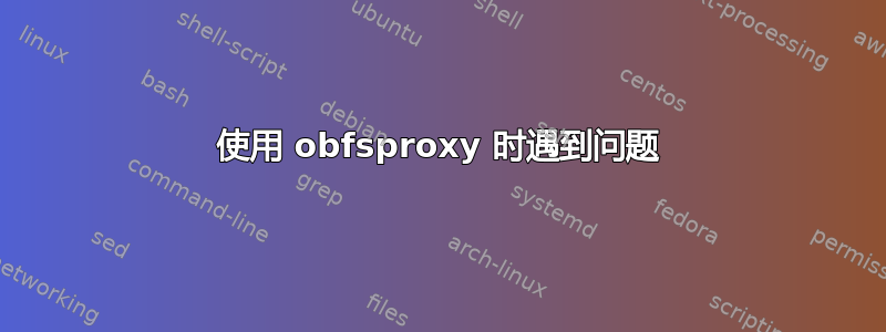 使用 obfsproxy 时遇到问题