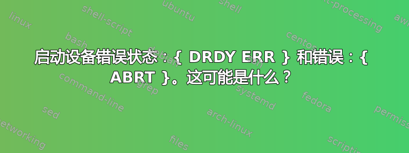 启动设备错误状态：{ DRDY ERR } 和错误：{ ABRT }。这可能是什么？