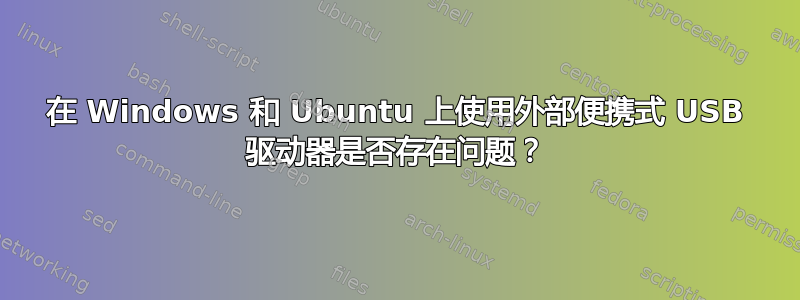 在 Windows 和 Ubuntu 上使用外部便携式 USB 驱动器是否存在问题？