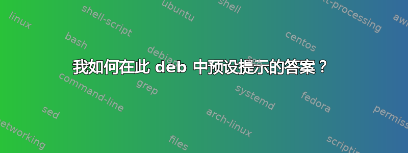 我如何在此 deb 中预设提示的答案？