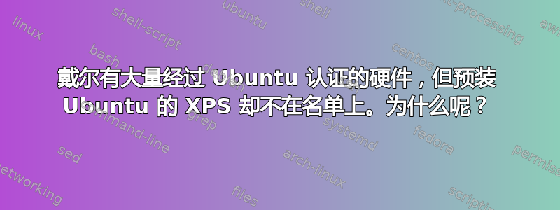 戴尔有大量经过 Ubuntu 认证的硬件，但预装 Ubuntu 的 XPS 却不在名单上。为什么呢？