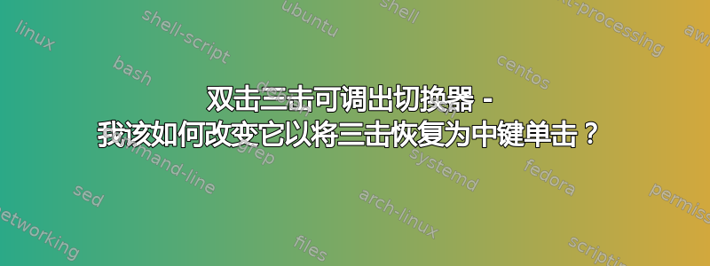 双击三击可调出切换器 - 我该如何改变它以将三击恢复为中键单击？