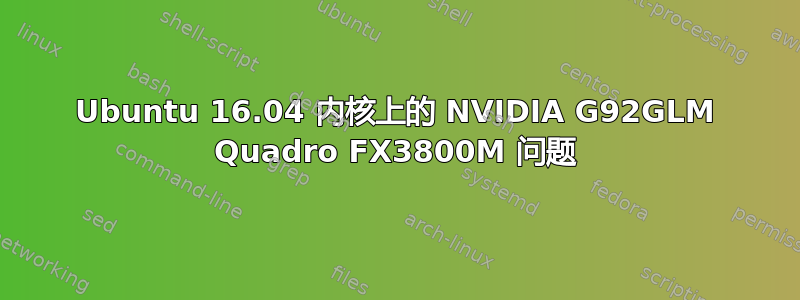 Ubuntu 16.04 内核上的 NVIDIA G92GLM Quadro FX3800M 问题