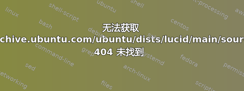 无法获取 http://us.archive.ubuntu.com/ubuntu/dists/lucid/main/source/Sources 404 未找到 